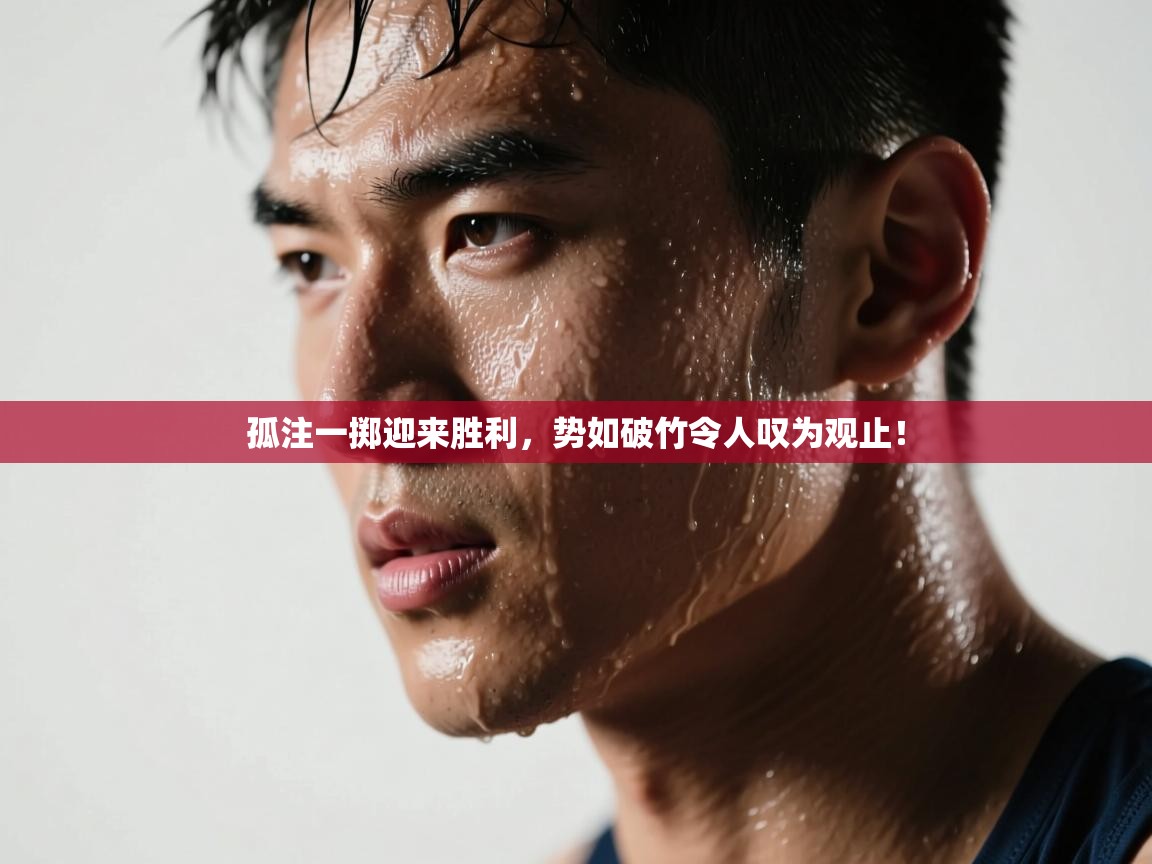 孤注一掷迎来胜利，势如破竹令人叹为观止！