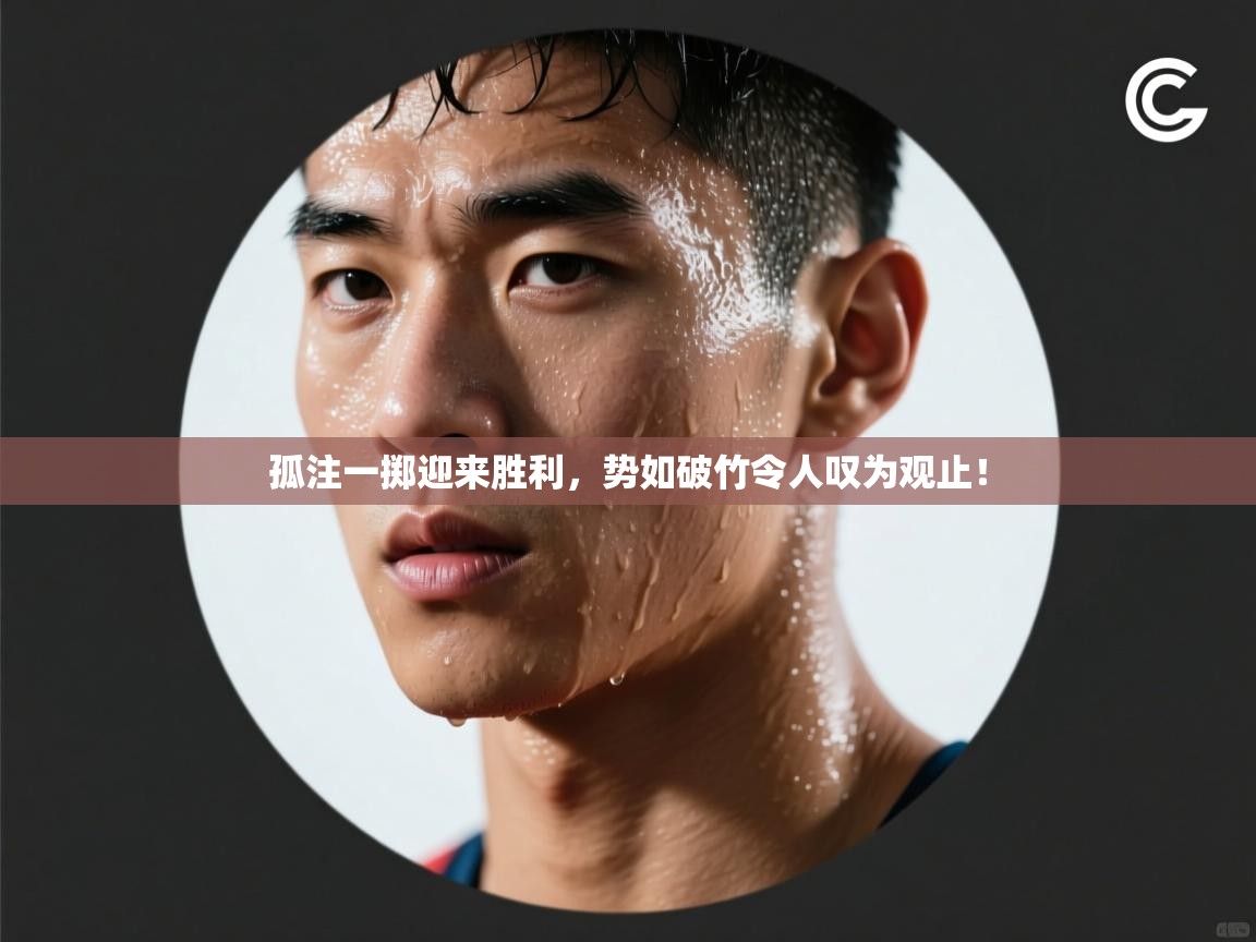 孤注一掷迎来胜利,势如破竹令人叹为观止! 第2张