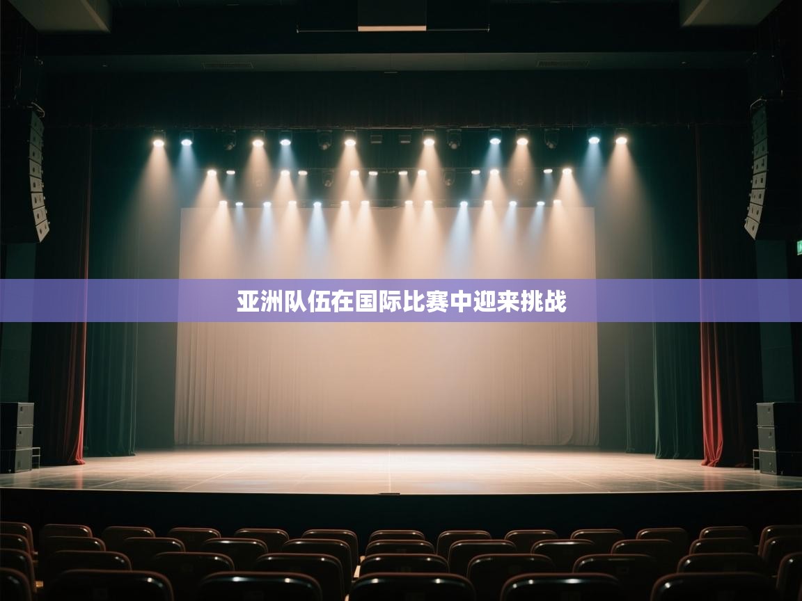 亚洲队伍在国际比赛中迎来挑战  第2张