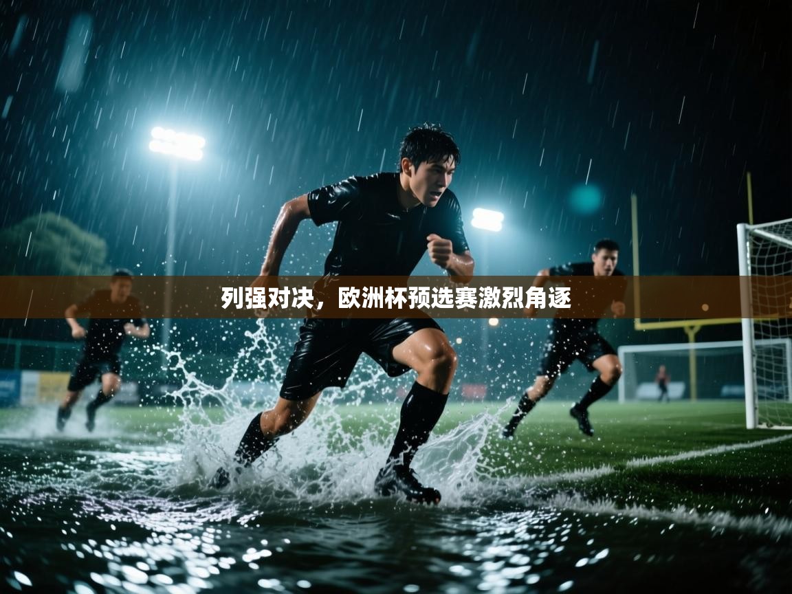 列强对决，欧洲杯预选赛激烈角逐
