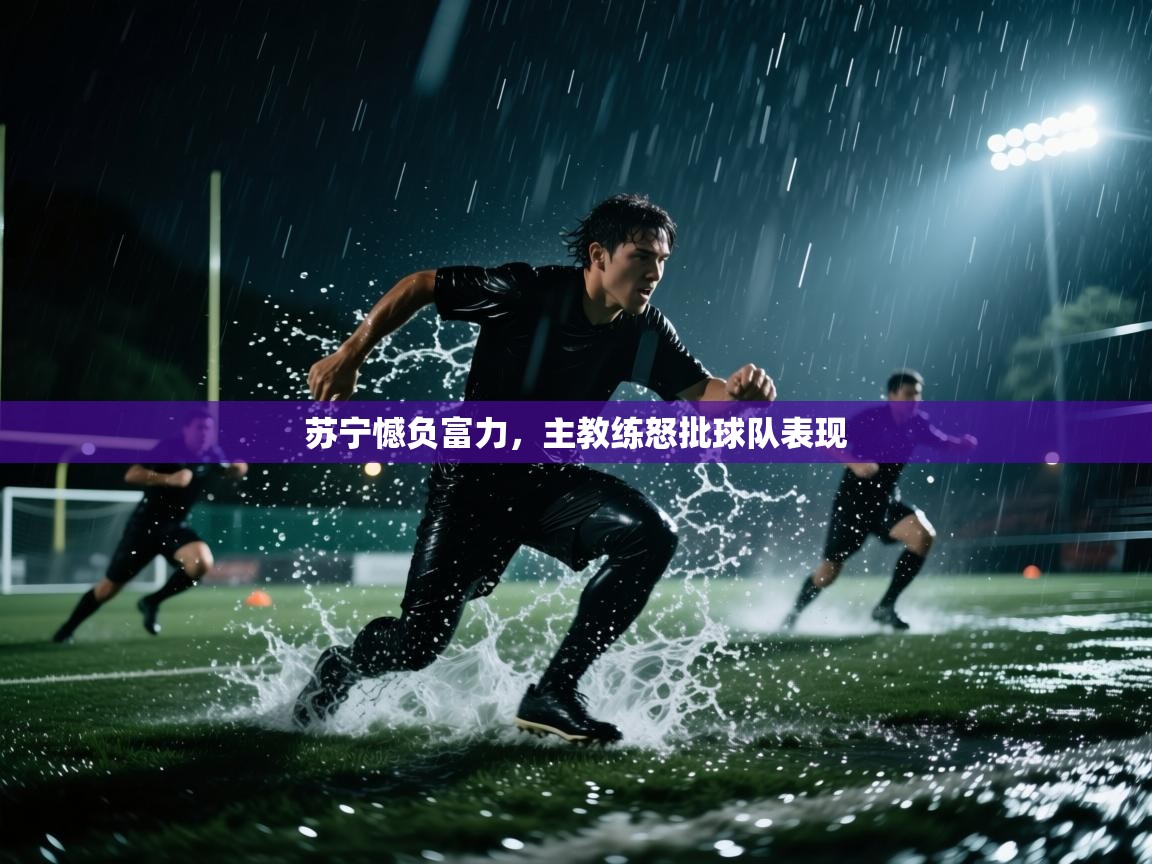 苏宁憾负富力，主教练怒批球队表现  第1张