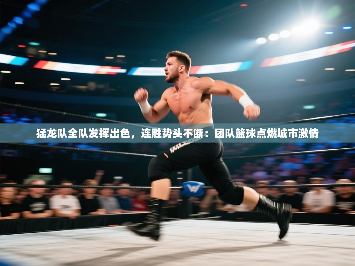 猛龙队全队发挥出色，连胜势头不断：团队篮球点燃城市激情  第2张