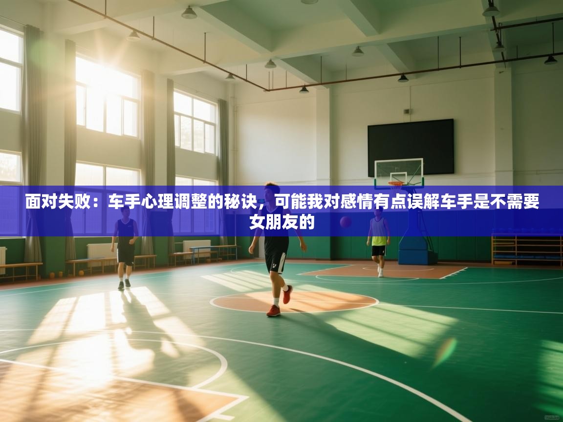 面对失败：车手心理调整的秘诀，可能我对感情有点误解车手是不需要女朋友的  第2张