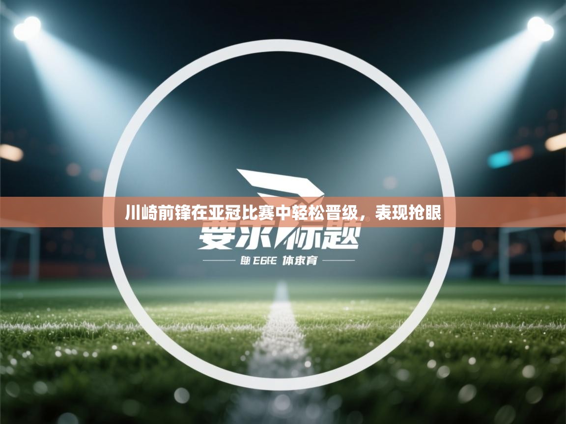 川崎前锋在亚冠比赛中轻松晋级,表现抢眼 第2张