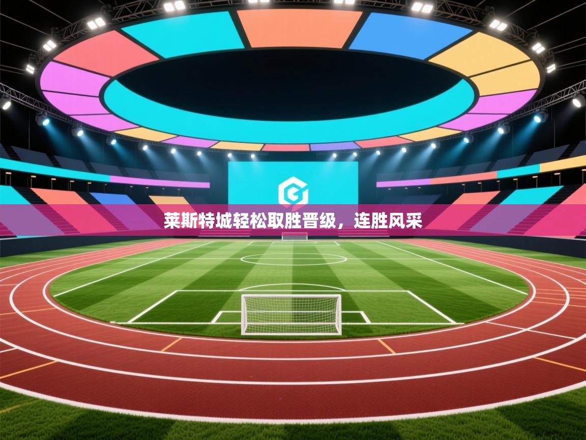 莱斯特城轻松取胜晋级,连胜风采 第1张