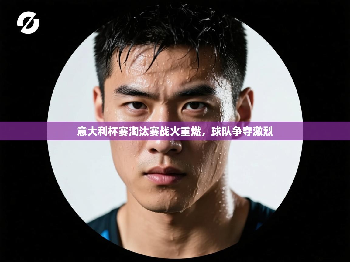 意大利杯赛淘汰赛战火重燃,球队争夺激烈 第2张